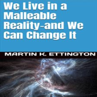 We_Live_in_a_Malleable_Reality-_And_We_Can_Change_It